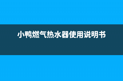 小鸭燃气热水器售后维修(小鸭燃气热水器使用说明书)