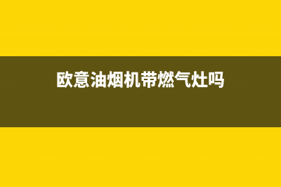 欧意油烟机带燃气灶售后电话(欧意油烟机带燃气灶售后)(欧意油烟机带燃气灶吗)