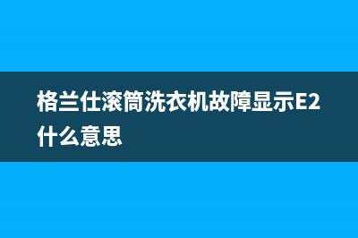 格兰仕滚筒洗衣机故障显示E2什么意思