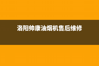 洛阳帅康油烟机售后(洛阳帅康油烟机售后电话)(洛阳帅康油烟机售后维修)