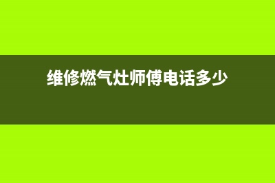 维修燃气灶师傅电话(维修燃气灶师傅的电话号码)(维修燃气灶师傅电话多少)