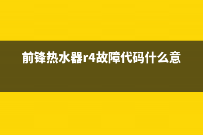 前锋热水器R4故障怎么处理？前锋热水器显示R4（A4）错误如何消除？(前锋热水器r4故障代码什么意思)