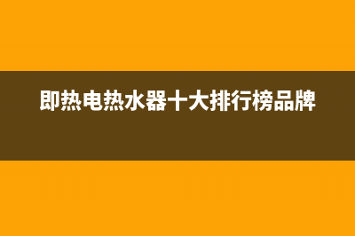 即热电热水器十大品牌(即热电热水器十大排行榜品牌)