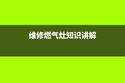 维修燃气灶知识(维修燃气灶郑州)(维修燃气灶知识讲解)