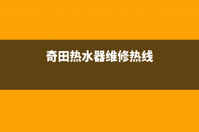 奇田热水器维修(全国联保服务)各网点(奇田热水器维修热线)