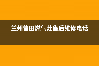 兰州普田燃气灶维修(兰州普田燃气灶售后维修电话)(兰州普田燃气灶售后维修电话)