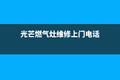 光芒燃气灶维修点电话池州(光芒燃气灶维修点)(光芒燃气灶维修上门电话)