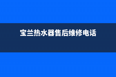 宝兰热水器售后(宝兰热水器售后维修电话)