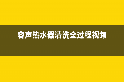 容声热水器清洗(容声热水器清洗全过程视频)