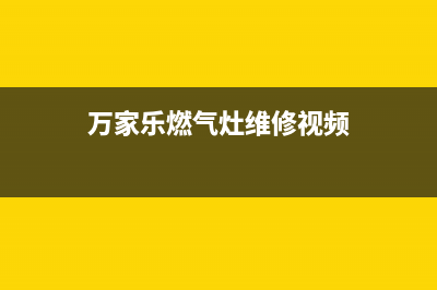 万家乐燃气灶维修售后—全国统一售后服务中心(万家乐燃气灶维修视频)