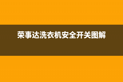 荣事达洗衣机安庆售后(荣事达洗衣机安庆售后电话)(荣事达洗衣机安全开关图解)