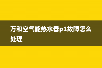 万和空气能热水器常见显示器显示掉线、繁漏电保护故障的解决方法(万和空气能热水器p1故障怎么处理)