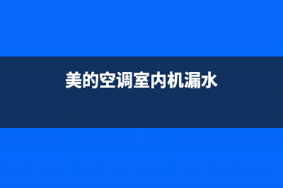 美的空调漏水故障处理方法大全（最新最全珍藏版）(美的空调室内机漏水)