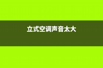 虹立空调声音大是怎么回事？虹立空调内机吱吱响如何排除？(立式空调声音太大)