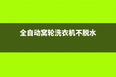 全自动窝轮洗衣机维修(全自动西门子洗衣机售后电话号码)(全自动窝轮洗衣机不脱水)