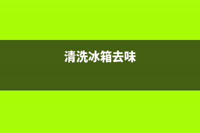 清洗冰箱的异味怎么用什么最好(清洗冰箱的异味正确方法)(清洗冰箱去味)