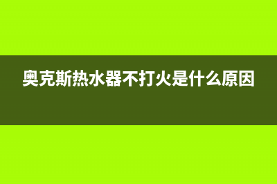 奥克斯热水器不点火故障的所有处理方法总结(奥克斯热水器不打火是什么原因)