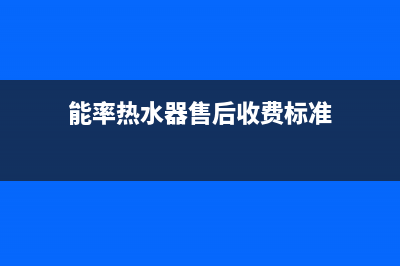 能率热水器售后(能率热水器售后收费标准)