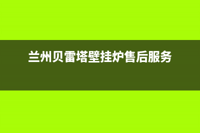 兰州贝雷塔壁挂炉售后热线(兰州贝雷塔壁挂炉售后维修)(兰州贝雷塔壁挂炉售后服务)