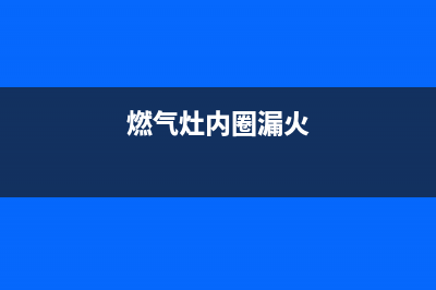 林内燃气灶漏气怎么办？煤气炉漏煤气故障6个检查排除步骤(燃气灶内圈漏火)