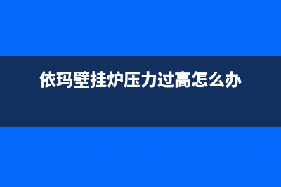 依玛壁挂炉压力自动上升原因(依玛壁挂炉压力过高怎么办)