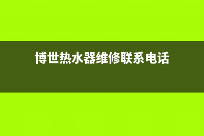 博世热水器维修热线(全国联保服务)各网点(博世热水器维修联系电话)