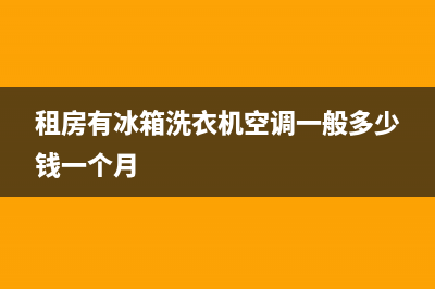 租房洗衣机冰箱清洗(租房洗衣机冰箱怎么清洗)(租房有冰箱洗衣机空调一般多少钱一个月)