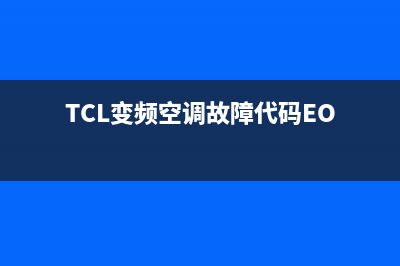 TCL变频空调故障码pe(TCL变频空调故障码大全)(TCL变频空调故障代码EO)