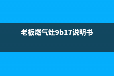 老板燃气灶9B17怎么清洗(老板燃气灶9b17灶头清洗)(老板燃气灶9b17说明书)