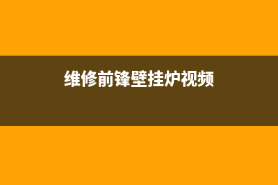 维修前锋壁挂炉(维修清洗壁挂炉)(维修前锋壁挂炉视频)