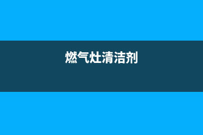 燃气灶清洗剂有哪些(燃气灶清洗剂用什么东西好)(燃气灶清洁剂)