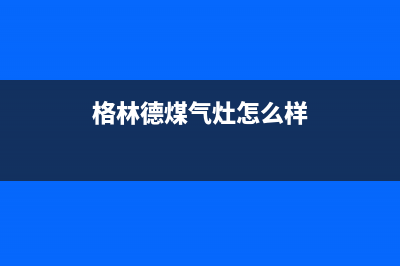 格林德燃气燃气灶售后维修(格林德煤气灶怎么样)