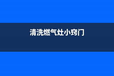 简单清洗燃气灶的方法(简单的清洗燃气灶的方法)(清洗燃气灶小窍门)