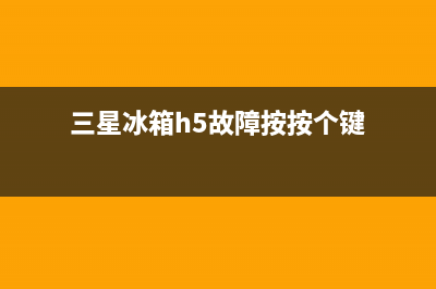 三星冰箱h5故障原因(三星冰箱h5故障按按个键)