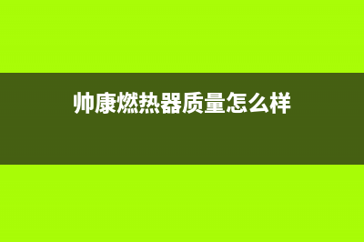 怎么判断帅康燃气灶是否漏气？帅康燃气灶漏气怎么解决(帅康燃热器质量怎么样)