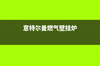 意特尔曼燃气壁挂炉—意特尔曼燃气壁挂炉特点分析(意特尔曼燃气壁挂炉)