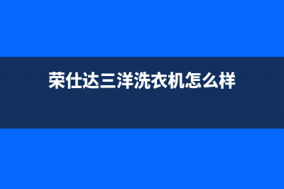 荣仕达三洋洗衣机售后(荣仕达三洋洗衣机售后服务电话)(荣仕达三洋洗衣机怎么样)