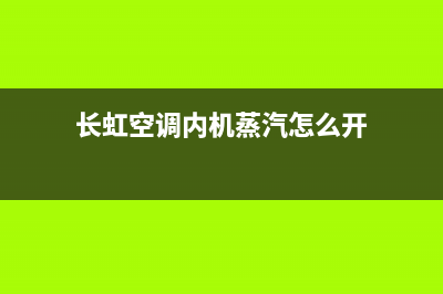 长虹空调内机蒸发器高温保护10大原因及故障处排除方法(长虹空调内机蒸汽怎么开)