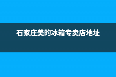 石家庄美的冰箱售后维修点电话(石家庄美的冰箱售后维修电话)(石家庄美的冰箱专卖店地址)