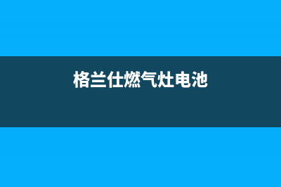 格兰仕燃气灶电磁阀怎么换？燃气灶电磁阀不工作怎么处理(格兰仕燃气灶电池)