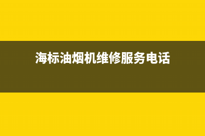 海标油烟机维修中心(全国联保服务)各网点(海标油烟机维修服务电话)