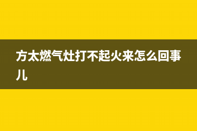 方太燃气灶打不燃火了按照以下集中几种方法就可以完美解决(方太燃气灶打不起火来怎么回事儿)