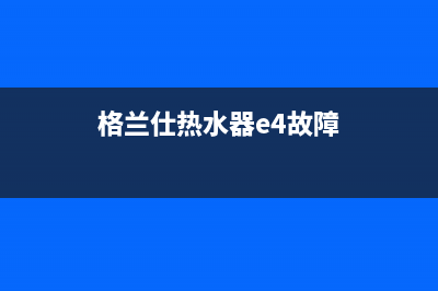 格兰仕热水器E6故障4个原因解说与解决方法：(格兰仕热水器e4故障)