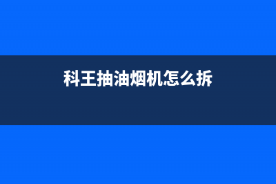 科大油烟机免拆清洗(科大油烟机清洗完成不好用了)(科王抽油烟机怎么拆)