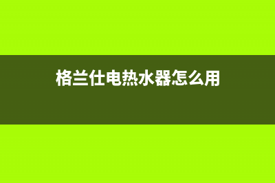 格兰仕电热水器显示E2故障代码的6种解决方法与原因解说(格兰仕电热水器怎么用)