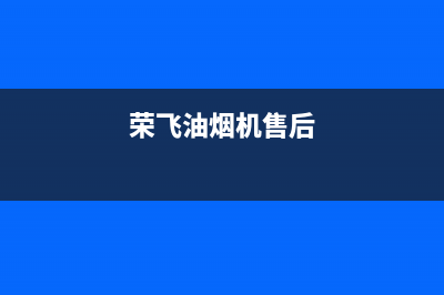 深圳荣飞油烟机售后电话(深圳荣事达油烟机售后)(荣飞油烟机售后)