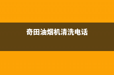 奇田油烟机清洗(全国联保服务)各网点(奇田油烟机清洗电话)