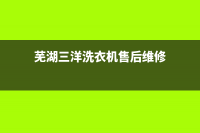 芜湖三洋洗衣机售后维修电话(芜湖三洋洗衣机售后维修电话号码)(芜湖三洋洗衣机售后维修)