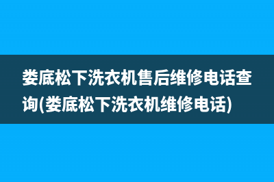 娄底松下洗衣机售后维修电话查询(娄底松下洗衣机维修电话)