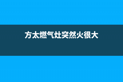 方太燃气灶回火故障怎么办？煤气灶回火的8种处理方法(方太燃气灶突然火很大)